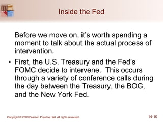 Inside the Fed Before we move on, it’s worth spending a moment to talk about the actual process of intervention. First, the U.S. Treasury and the Fed’s FOMC decide to intervene.  This occurs through a variety of conference calls during the day between the Treasury, the BOG, and the New York Fed. 