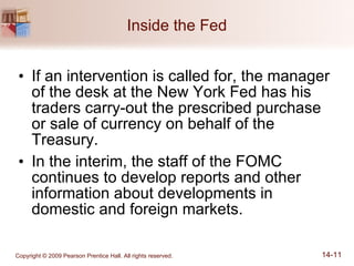 Inside the Fed If an intervention is called for, the manager of the desk at the New York Fed has his traders carry-out the prescribed purchase or sale of currency on behalf of the Treasury. In the interim, the staff of the FOMC continues to develop reports and other information about developments in domestic and foreign markets. 