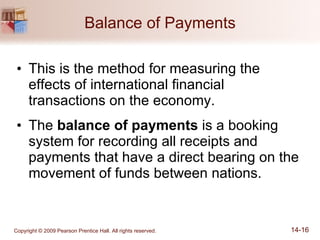 Balance of Payments This is the method for measuring the effects of international financial transactions on the economy. The  balance of payments  is a booking system for recording all receipts and payments that have a direct bearing on the movement of funds between nations. 