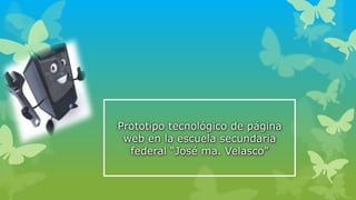 Prototipo tecnológico de página
web en la escuela secundaria
federal “José ma. Velasco”
 