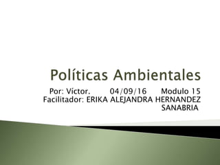 Por: Víctor. 04/09/16 Modulo 15
Facilitador: ERIKA ALEJANDRA HERNANDEZ
SANABRIA
 