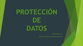 PROTECCIÓN
DE
DATOS
Realizado por:
Manuel Francisco Mirete Martínez
 