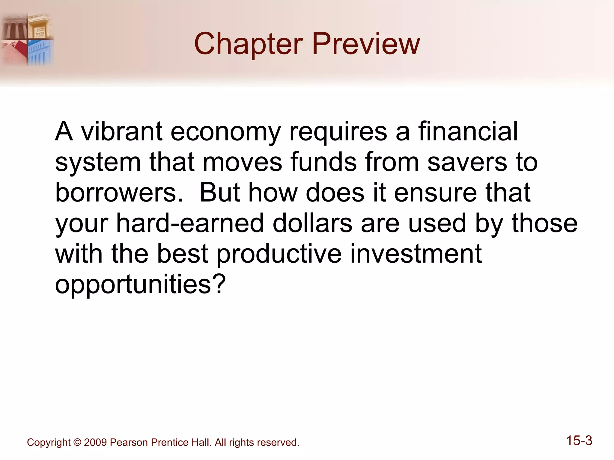 Chapter Preview A vibrant economy requires a financial system that moves funds from savers to borrowers.  But how does it ensure that your hard-earned dollars are used by those with the best productive investment opportunities? 