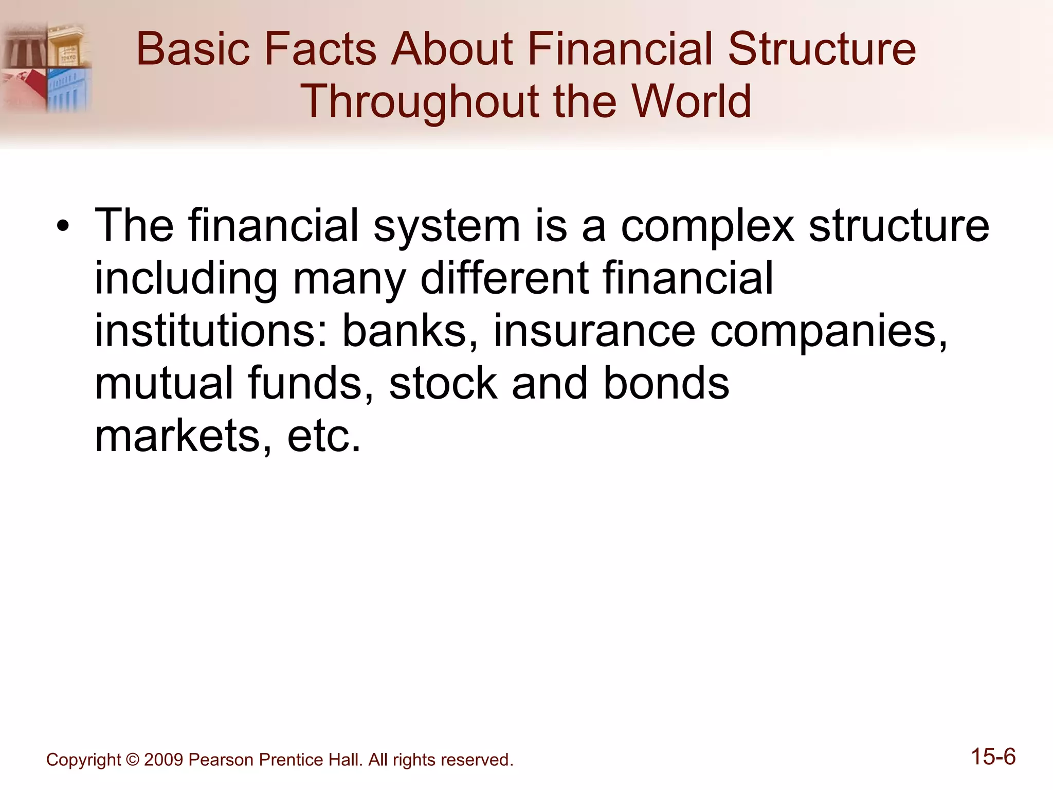 Basic Facts About Financial Structure Throughout the World The financial system is a complex structure including many different financial institutions: banks, insurance companies, mutual funds, stock and bonds  markets, etc. 