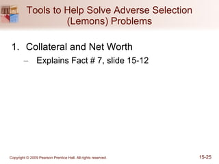 Tools to Help Solve Adverse Selection (Lemons) Problems Collateral and Net Worth  E xplains Fact # 7, slide 15-12 