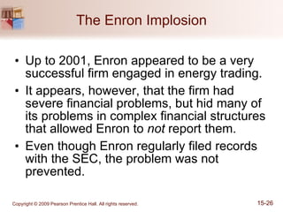The Enron Implosion Up to 2001, Enron appeared to be a very successful firm engaged in energy trading. It appears, however, that the firm had severe financial problems, but hid many of its problems in complex financial structures that allowed Enron to  not  report them. Even though Enron regularly filed records with the SEC, the problem was not prevented. 