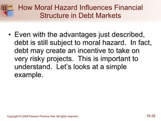 How Moral Hazard Influences Financial Structure in Debt Markets Even with the advantages just described, debt is still subject to moral hazard.  In fact, debt may create an incentive to take on very risky projects.  This is important to understand.  Let’s looks at a simple example. 