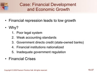 Case: Financial Development  and Economic Growth Financial repression leads to low growth Why? Poor legal system Weak accounting standards  Government directs credit (state-owned banks) Financial institutions nationalized Inadequate government regulation Financial Crises 