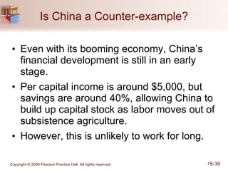 Is China a Counter-example? Even with its booming economy, China’s financial development is still in an early stage. Per capital income is around $5,000, but savings are around 40%, allowing China to build up capital stock as labor moves out of subsistence agriculture. However, this is unlikely to work for long. 