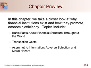 Chapter Preview In this chapter, we take a closer look at why financial institutions exist and how they promote economic efficiency.  Topics include: Basic Facts About Financial Structure Throughout  the World Transaction Costs Asymmetric Information: Adverse Selection and  Moral Hazard 