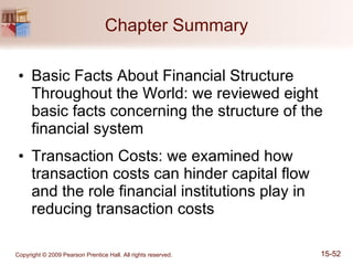 Chapter Summary Basic Facts About Financial Structure Throughout the World: we reviewed eight basic facts concerning the structure of the financial system Transaction Costs: we examined how transaction costs can hinder capital flow and the role financial institutions play in reducing transaction costs 