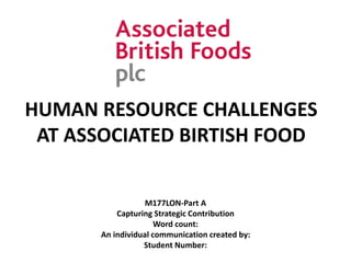 HUMAN RESOURCE CHALLENGES
AT ASSOCIATED BIRTISH FOOD
M177LON-Part A
Capturing Strategic Contribution
Word count:
An individual communication created by:
Student Number:
 