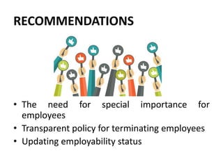 RECOMMENDATIONS
• The need for special importance for
employees
• Transparent policy for terminating employees
• Updating ...