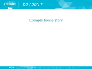 #VEM9 Voyage en Multimédia | 15 & 16 février 2018 | Saint Raphaël - Slides disponibles sur www.salon-etourisme.com
DO / DON’T
Exemple bonne story
 