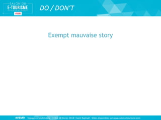 #VEM9 Voyage en Multimédia | 15 & 16 février 2018 | Saint Raphaël - Slides disponibles sur www.salon-etourisme.com
DO / DON’T
Exempt mauvaise story
 