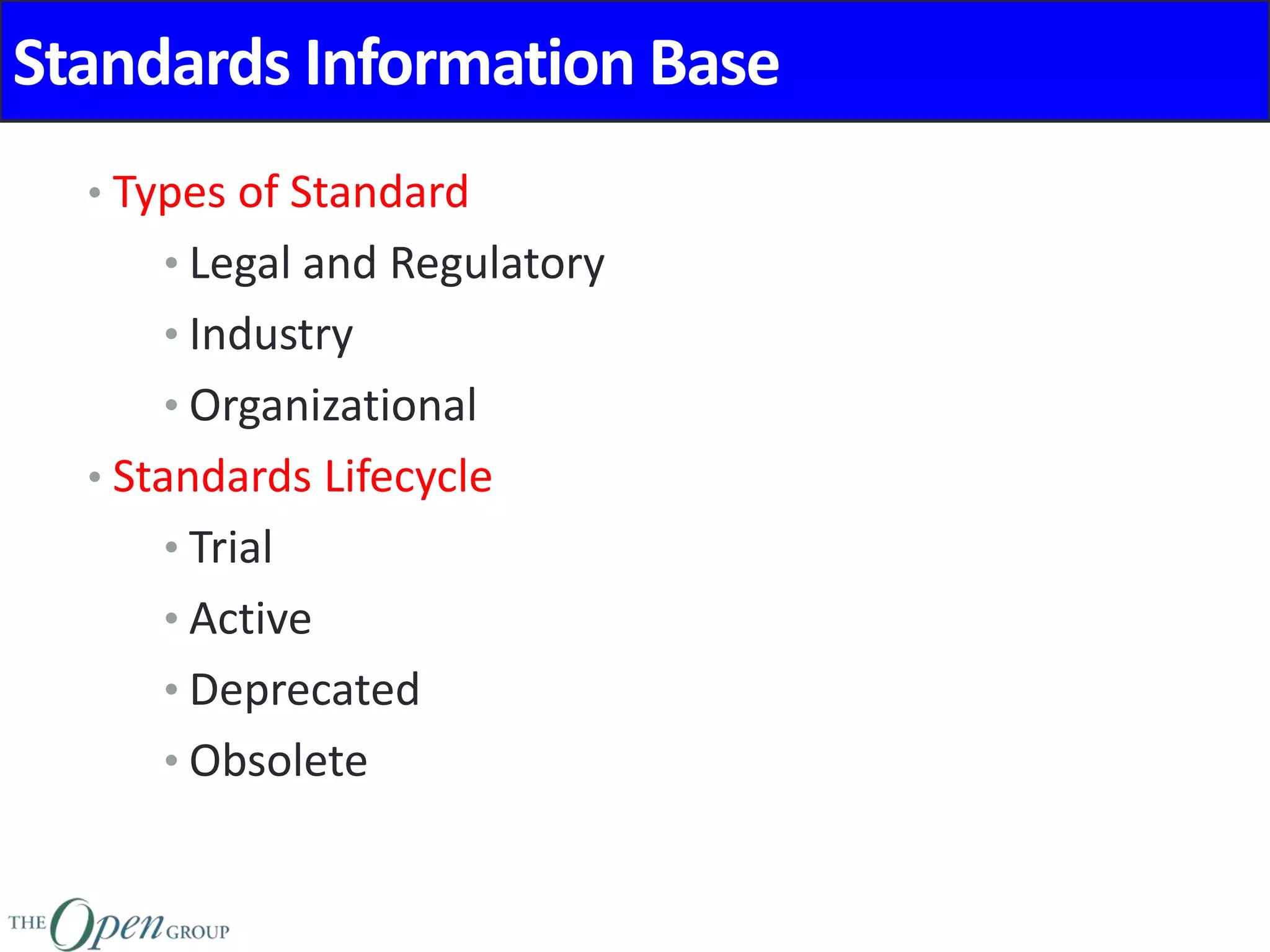 Standards Information Base
• Types of Standard
• Legal and Regulatory
• Industry
• Organizational
• Standards Lifecycle
• Trial
• Active
• Deprecated
• Obsolete
 