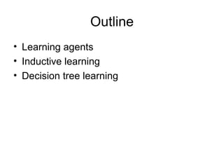 Outline
• Learning agents
• Inductive learning
• Decision tree learning
 