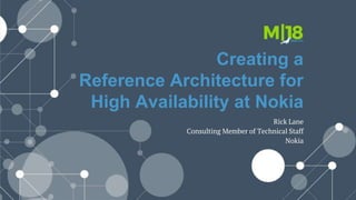 Creating a
Reference Architecture for
High Availability at Nokia
Rick Lane
Consulting Member of Technical Staff
Nokia
 