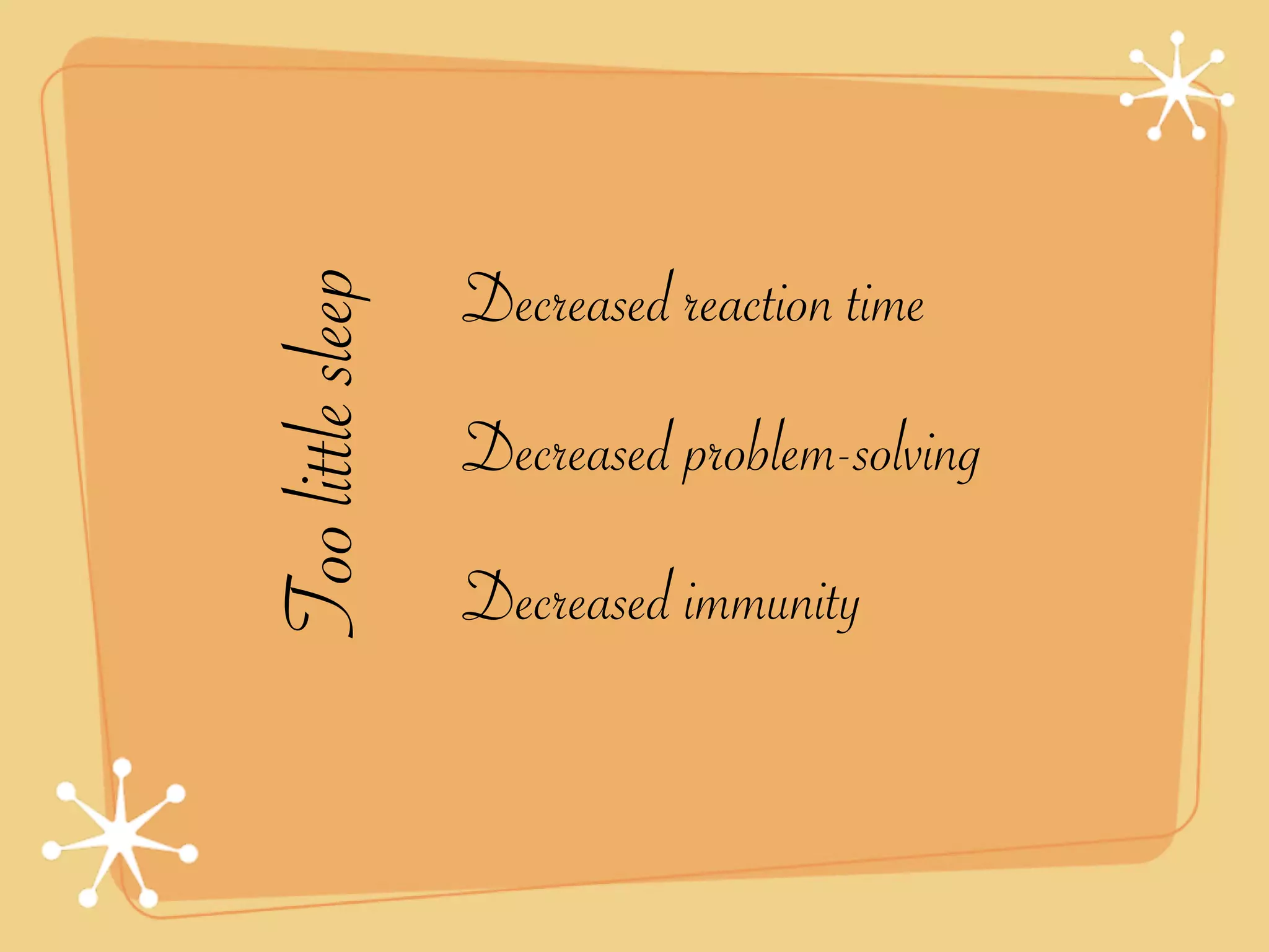 Too little sleep   Decreased reaction time
                   Decreased problem-solving
                   Decreased immunity
 