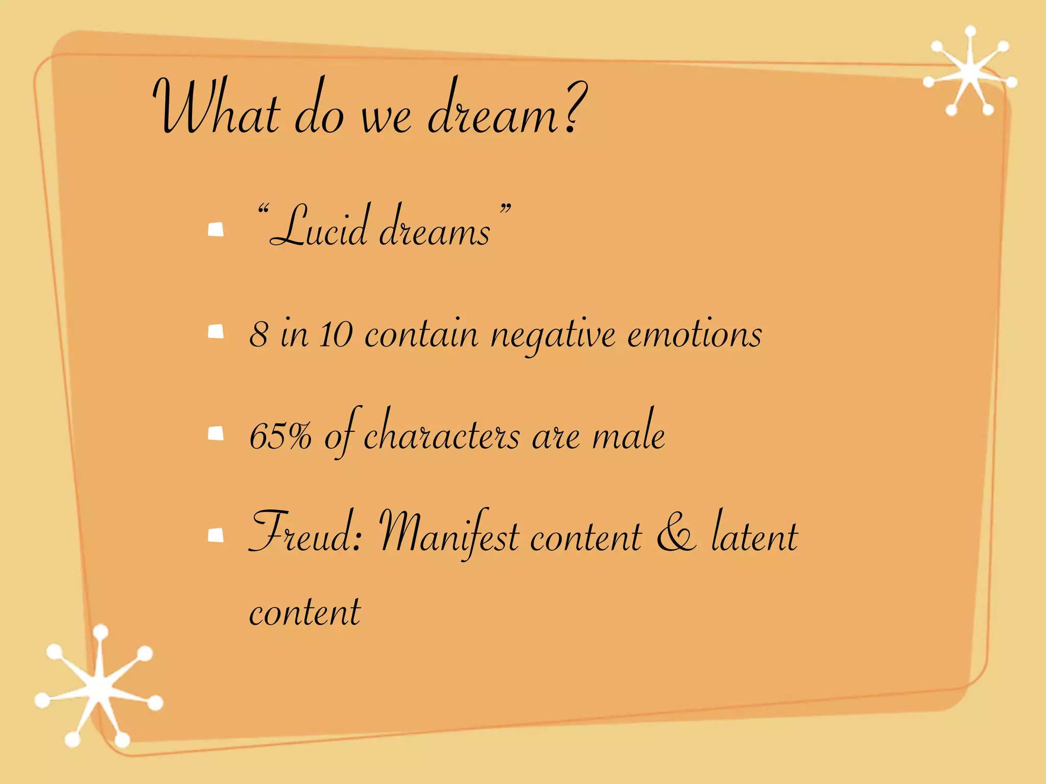 What do we dream?
   “Lucid dreams”
   8 in 10 contain negative emotions
   65% of characters are male
   Freud: Manifest content & latent
   content
 