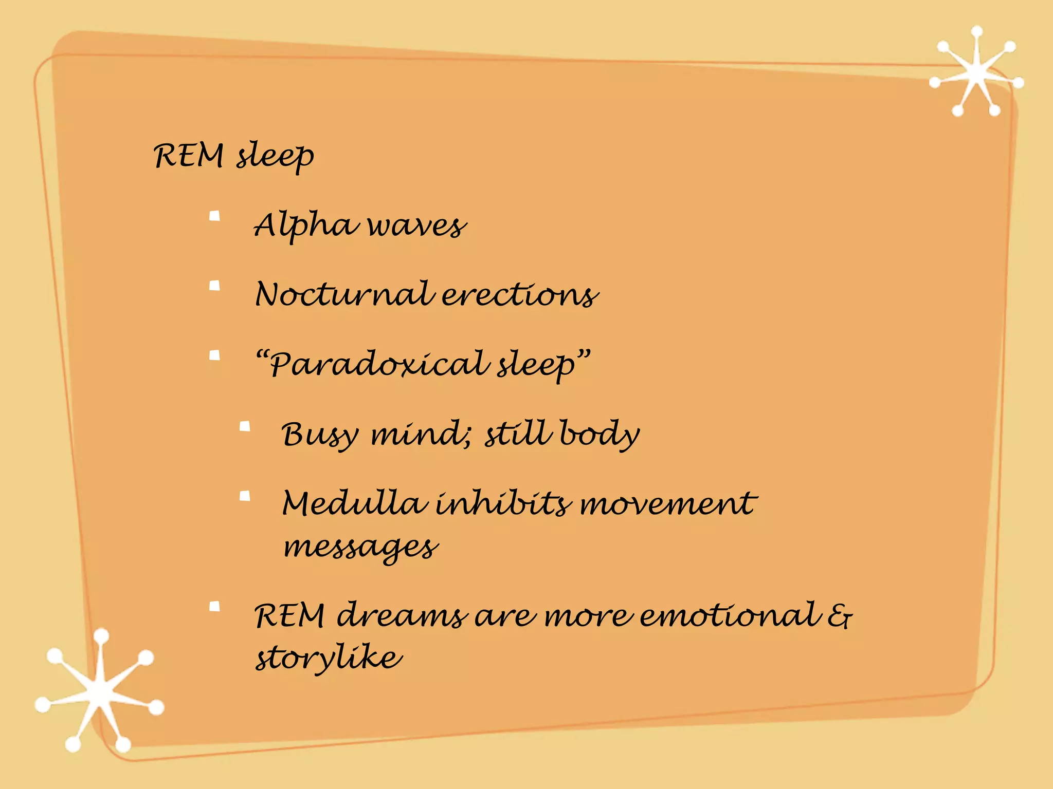 REM sleep

     Alpha waves

     Nocturnal erections

     “Paradoxical sleep”

       Busy mind; still body

       Medulla inhibits movement
       messages

     REM dreams are more emotional &
     storylike
 