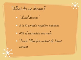What do we dream?
   “Lucid dreams”
   8 in 10 contain negative emotions
   65% of characters are male
   Freud: Manifest content & latent
   content
 