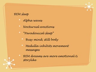 REM sleep

     Alpha waves

     Nocturnal erections

     “Paradoxical sleep”

       Busy mind; still body

       Medulla inhibits movement
       messages

     REM dreams are more emotional &
     storylike
 