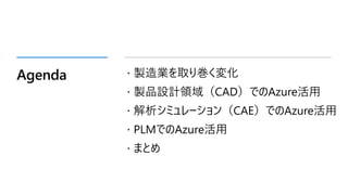 Agenda  製造業を取り巻く変化
 製品設計領域（CAD）でのAzure活用
 解析シミュレーション（CAE）でのAzure活用
 PLMでのAzure活用
 まとめ
 