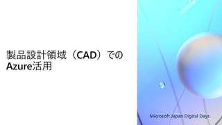 Microsoft Japan Digital Days
製品設計領域（CAD）での
Azure活用
 