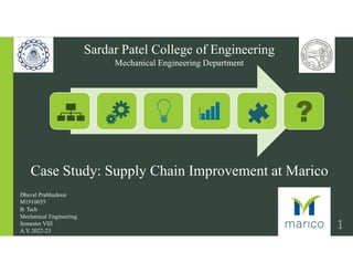 Sardar Patel College of Engineering
Mechanical Engineering Department
Case Study: Supply Chain Improvement at Marico
Dhaval Prabhudesai
M1910055
B. Tech
Mechanical Engineering
Semester VIII
A.Y
. 2022-23
1
 