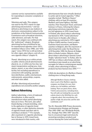 Monograph 19. The Role of the Media



customer service representatives available       advertisements that were virtually identical
for responding to consumer complaints or         to earlier ads for Camel cigarettes.16 Other
questions.                                       examples include “Marlboro Classics”
                                                 clothing, sold in at least 29 countries;
Television and radio. This category              Marlboro and Camel lighters, Pall Mall
was used for the FTC’s report on cigar           matches, Peter Stuyvesant Travel, and Camel
advertising and promotion,13 and was             footwear in France, following the tobacco
defined as advertising on any medium of          advertising restrictions imposed by the
electronic communications subject to the         Loi Veil legislation in 1976; Camel boots
jurisdiction of the Federal Communications       in Finland, after direct tobacco advertising
Commission such as broadcast television,         was banned in 1976; “Camel adventures”
cable television, and radio. For that            (travel tours) in Sweden, after tobacco
report, this category was combined with          advertising was restricted in 1979; Liggett
the “audiovisual” category. Broadcast            & Myers (L&M) matches, Camel scooters,
advertising has been prohibited by law           Gauloises travel excursions, and Bastos
for manufactured cigarettes (since 1971),        cassettes in Belgium, after the enactment of
smokeless tobacco (since 1986), and “little      advertising limits under the Royal Decree
cigars” (since 1973) but is still permitted      of 20 December 1982; the Benson & Hedges
for other cigars, pipe tobacco, and roll-your-   Bistro in Kuala Lumpur, Malaysia, where
own cigarette tobacco4 (chapter 8).              direct tobacco advertising is banned; Camel
                                                 Trophy “adventure boots” in Turkey, after its
Transit. Advertising on or within private        1997 ban on tobacco advertising; and plain
or public vehicles and all advertisements        (nontobacco) pan masala as an advertising
placed at, on, or within any bus stop, taxi      surrogate for tobacco-containing pan masala
stand, transportation waiting area, train        in India, where advertising of tobacco
station, airport, or any other transportation    products has been banned since 2004.14,17–21
facility; but excluding expenditures in
connection with sampling, specialty              A Web site description of a Marlboro Classics
item distribution, public entertainment,         clothing store in Hong Kong reads,
endorsements, sponsorships, coupons,
and retail value added.                            Although Marlboro Classics clothing
                                                   chain is part of the Marlboro cigarettes
All other. Advertising and promotional             company, one thing is for sure: their
expenditures not covered by another category.      clothes are a lot healthier, and better
                                                   looking. There are great chinos, shirts,
Indirect Advertising                               T-shirts and accessories, including shoes.
                                                   You will walk out looking like you just did
Indirect advertising, a form of trademark          a photo shoot in the Wild West for, well,
diversification, is often used by                  a cigarette advert. But nevertheless, the
manufacturers where partial advertising            quality is high, the prices fair, and the style
bans are in force. This term, also called          is definitely cool.22
brand sharing or brand stretching, refers
to the application of cigarette brand            Two R.J. Reynolds (RJR) France documents,
names, logos, or other distinctive elements      “Communication Strategy and Strategic
of cigarette brands (and their ads) to           Plan 1992–1996” and “Worldwide Brands,
nontobacco products.14,15 For example,           Inc. Strategic Plan 1993–1997” describe
after enactment of a cigarette advertising       how to circumvent legal restrictions by
ban in Norway in 1975, Camel boots               promoting nontobacco products and
were introduced in that country, with            services bearing the Camel and Winston


                                                                                                 105
 