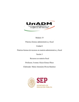 Módulo 19
Práctica forense administrativa y fiscal
Unidad 2
Práctica forense de recursos en materia administrativa y fiscal
Sesión 3
Recursos en materia fiscal
Profesora. Ivomne Alicia Gómez Pérez
Elaborado: María Antonieta Olvera Ramírez
 