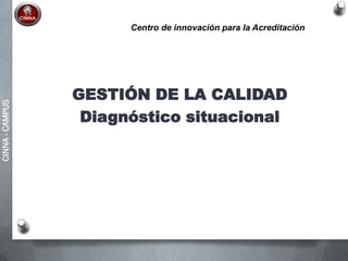 CINNA-CAMPUS
GESTIÓN DE LA CALIDAD
Diagnóstico situacional
Centro de innovación para la Acreditación
 