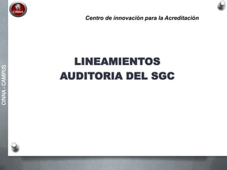 CINNA-CAMPUS
LINEAMIENTOS
AUDITORIA DEL SGC
Centro de innovación para la Acreditación
 