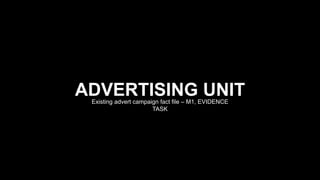 ADVERTISING UNIT
Existing advert campaign fact file – M1, EVIDENCE
TASK
 