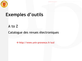 A to Z Catalogue des revues électroniques      http://www.univ-provence.fr/scd Exemples d’outils 