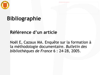 Référence d’un article Noël E, Cazaux MA. Enquête sur la formation à la méthodologie documentaire.  Bulletin des bibliothèques de France  6 : 24-28, 2005. Bibliographie 