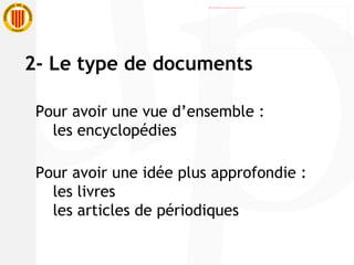 Pour avoir une vue d’ensemble : les encyclopédies Pour avoir une idée plus approfondie : les livres les articles de périodiques 2- Le type de documents 
