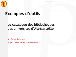 Le catalogue des bibliothèques des universités d’Aix-Marseille Accès sur internet http://www.univ-provence.fr/scd Exemples d’outils 