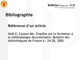 Référence d’un article Noël E, Cazaux MA. Enquête sur la formation à la méthodologie documentaire.  Bulletin des bibliothèques de France  6 : 24-28, 2005. Bibliographie 