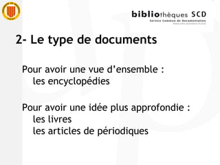 Pour avoir une vue d’ensemble : les encyclopédies Pour avoir une idée plus approfondie : les livres les articles de périodiques 2- Le type de documents 