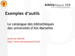 Le catalogue des bibliothèques des universités d’Aix-Marseille Accès sur internet http://www.univ-provence.fr/scd Exemples d’outils 