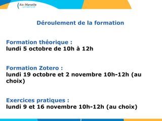 Déroulement de la formation
Formation théorique :
lundi 5 octobre de 10h à 12h
Formation Zotero :
lundi 19 octobre et 2 novembre 10h-12h (au
choix)
Exercices pratiques :
lundi 9 et 16 novembre 10h-12h (au choix)
2
 
