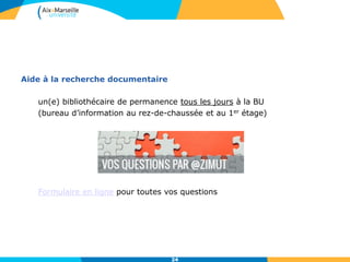 24
Aide à la recherche documentaire
un(e) bibliothécaire de permanence tous les jours à la BU
(bureau d’information au rez-de-chaussée et au 1er étage)
Formulaire en ligne pour toutes vos questions
24
 