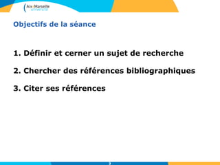 3
Objectifs de la séance
1. Définir et cerner un sujet de recherche
2. Chercher des références bibliographiques
3. Citer ses références
33
 