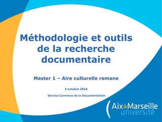 Méthodologie et outils
de la recherche
documentaire
Master 1 – Aire culturelle romane
3 octobre 2016
Service Commun de la Documentation
 