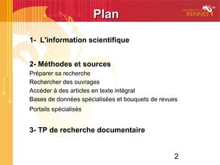 2
1- L'information scientifique
2- Méthodes et sources
Préparer sa recherche
Rechercher des ouvrages
Accéder à des articles en texte intégral
Bases de données spécialisées et bouquets de revues
Portails spécialisés
3- TP de recherche documentaire
PlanPlan
 