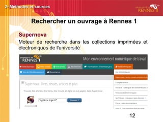 12
Rechercher un ouvrage à Rennes 1
Supernova
Moteur de recherche dans les collections imprimées et
électroniques de l'université
2- Méthodes et sources2- Méthodes et sources
 