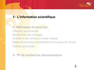 3
1- L'information scientifique
2- Méthodes et sources
Préparer sa recherche
Rechercher des ouvrages
Accéder à des articles en texte intégral
Bases de données spécialisées et bouquets de revues
Portails spécialisés
3- TP de recherche documentaire
 