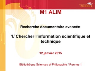 M1 ALIM
Recherche documentaire avancée
1/ Chercher l'information scientifique et
technique
12 janvier 2016
Bibliothèque Sciences et Philosophie / Rennes 1
 